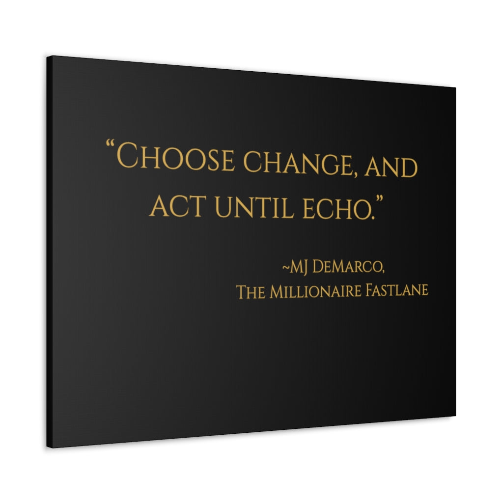"Choose change and act until echo." MJ DeMarco, The Millionaire Fastlane ~ High Quality, Canvas Wall Art That Exudes Advance Dynamix Add-A-Tude