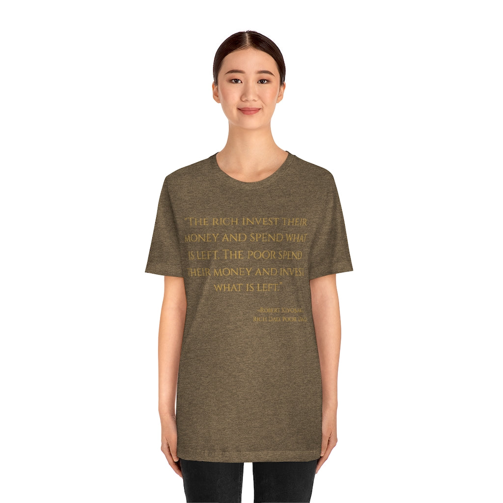 "The rich invest their money and spend what is left. The poor spend their money and invest what is left." ~Robert Kiyosaki, Rich Dad, Poor Dad ~ Super-comfortable, Unisex Short Sleeve T shirt With Add-A-Tude