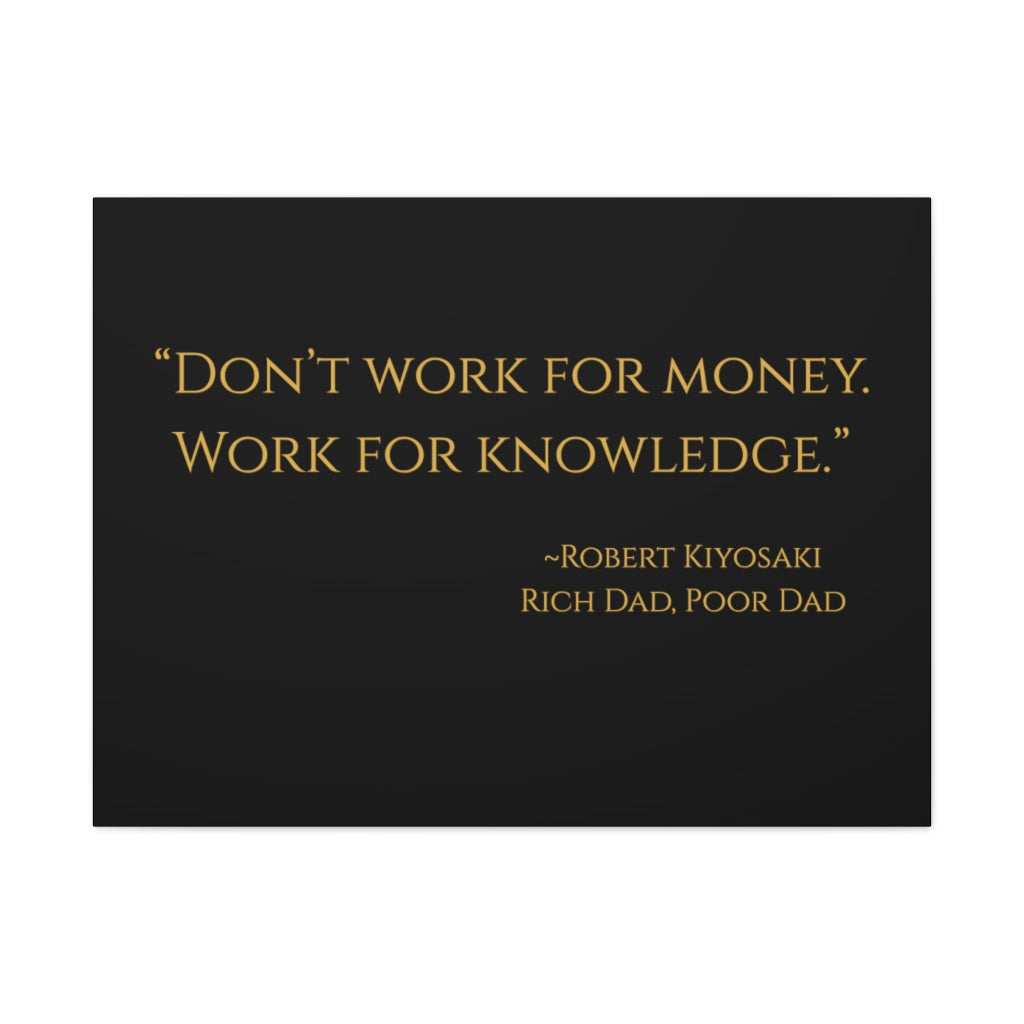"Don't work for money. Work for knowledge." ~Robert Kiyosaki, Rich Dad, Poor Dad ~ High Quality, Canvas Wall Art That Exudes Advance Dynamix Add-A-Tude