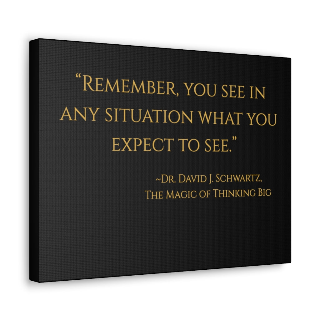 "Remember, you see in any situation what you expect to see." ~Dr. David J. Schwartz, The Magic of Thinking BIG ~ High Quality, Canvas Wall Art That Exudes Advance Dynamix Add-A-Tude