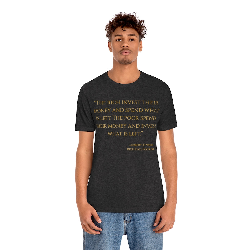"The rich invest their money and spend what is left. The poor spend their money and invest what is left." ~Robert Kiyosaki, Rich Dad, Poor Dad ~ Super-comfortable, Unisex Short Sleeve T shirt With Add-A-Tude
