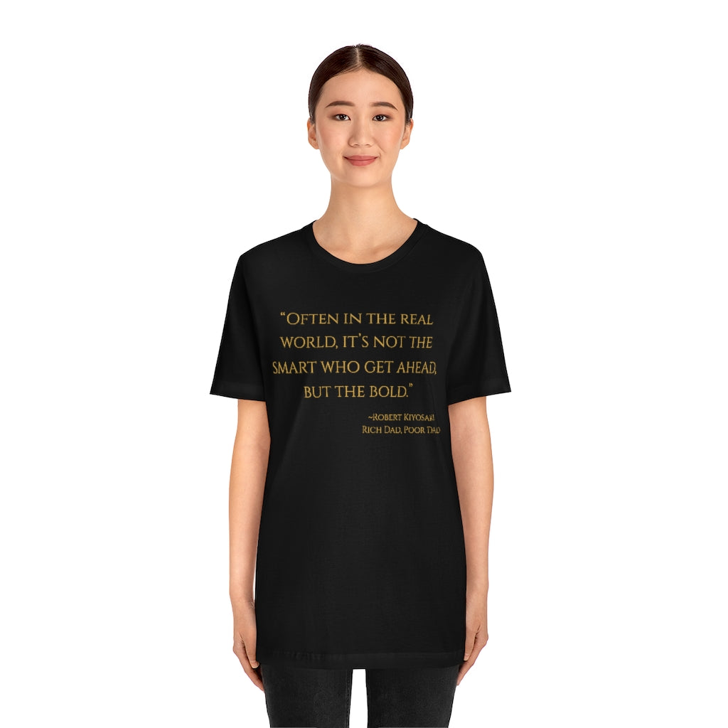 "Often in the real world, it's not the smart who get ahead, but the bold." ~Robert Kiyosaki, Rich Dad, Poor Dad ~ Super-comfortable, Unisex Short Sleeve T shirt With Add-A-Tude