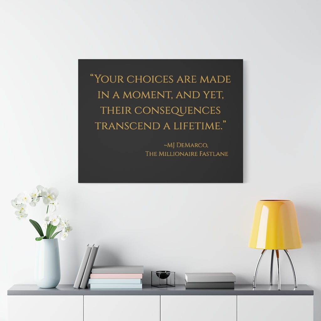 "Your choices are made in a moment, and yet, their consequences transcend a lifetime." ~MJ DeMarco, The Millionaire Fastlane ~ High Quality, Canvas Wall Art That Exudes Advance Dynamix Add-A-Tude