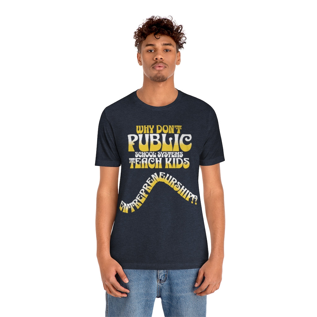Why Don't Public School Systems Teach Kids Entrepreneurship? ~ Super-comfortable, Unisex Short Sleeve T shirt With Add-A-Tude