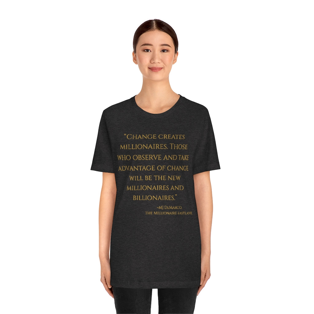 "Change creates millionaires. Those who observe and take advantage of change will be the new millionaires and billionaires." ~MJ DeMarco, The Millionaire Fastlane ~ Super-comfortable, Unisex Short Sleeve T shirt With Add-A-Tude