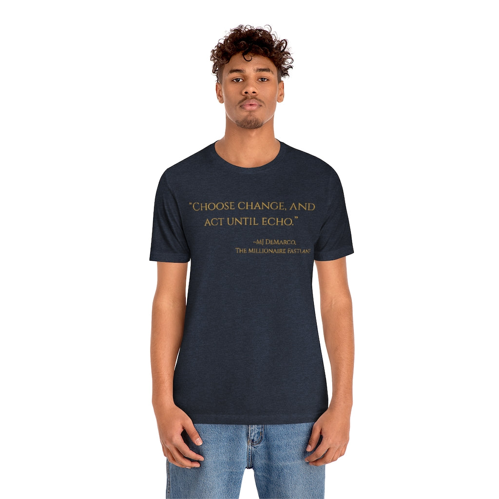 "Choose change and act until echo." ~MJ DeMarco, The Millionaire Fastlane ~ Super-comfortable, Unisex Short Sleeve T shirt With Add-A-Tude
