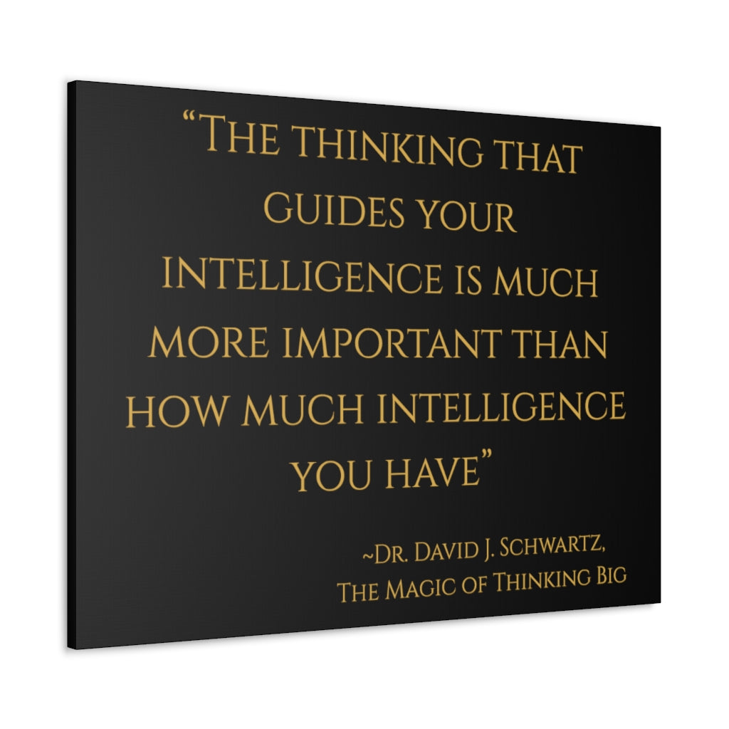 "The thinking that guides your intelligence is much more important than..." ~Dr. David J. Schwartz, The Magic of Thinking BIG ~ High Quality, Canvas Wall Art That Exudes Advance Dynamix Add-A-Tude