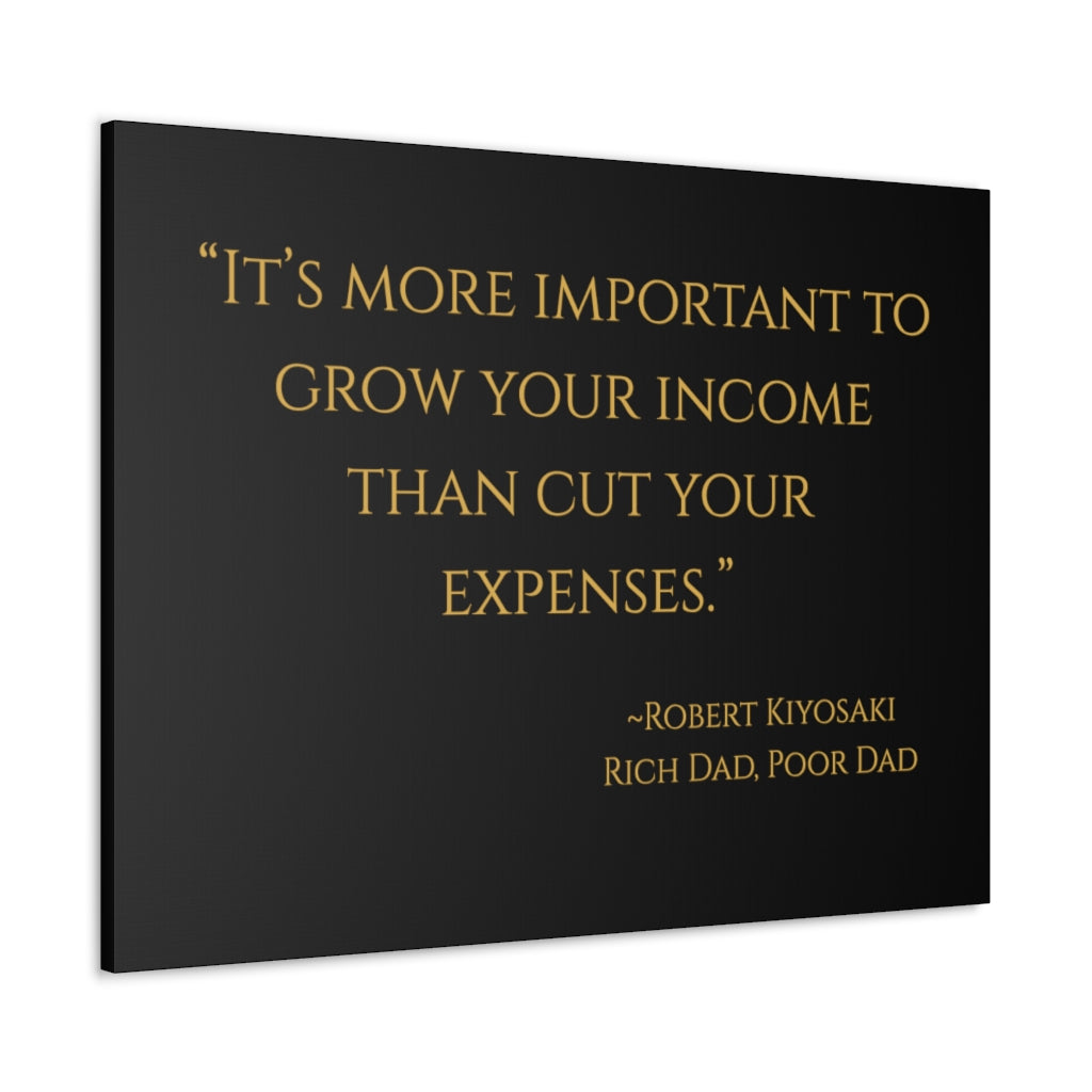 "It is more important to grow your income than cut your expenses." ~Robert Kiyosaki, Rich Dad, Poor Dad ~ High Quality, Canvas Wall Art That Exudes Advance Dynamix Add-A-Tude