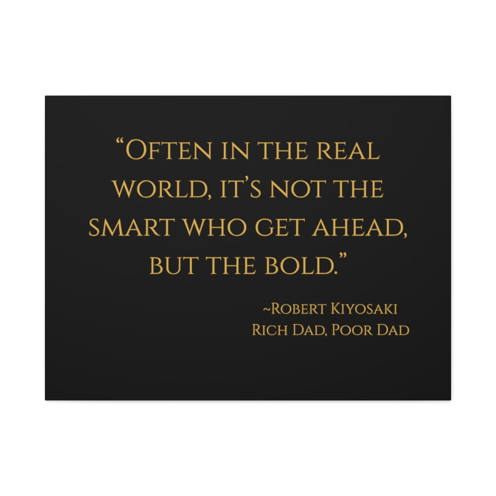 "Often in the real world, it's not the smart who get ahead, but the bold." ~Robert Kiyosaki, Rich Dad, Poor Dad ~ High Quality, Canvas Wall Art That Exudes Advance Dynamix Add-A-Tude