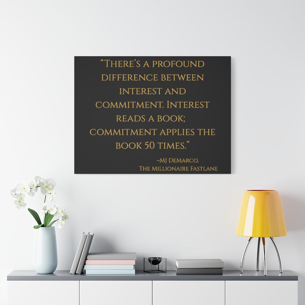 "There's a profound difference between interest and committment..." ~MJ DeMarco, The Millionaire Fastlane ~ High Quality, Canvas Wall Art That Exudes Advance Dynamix Add-A-Tude