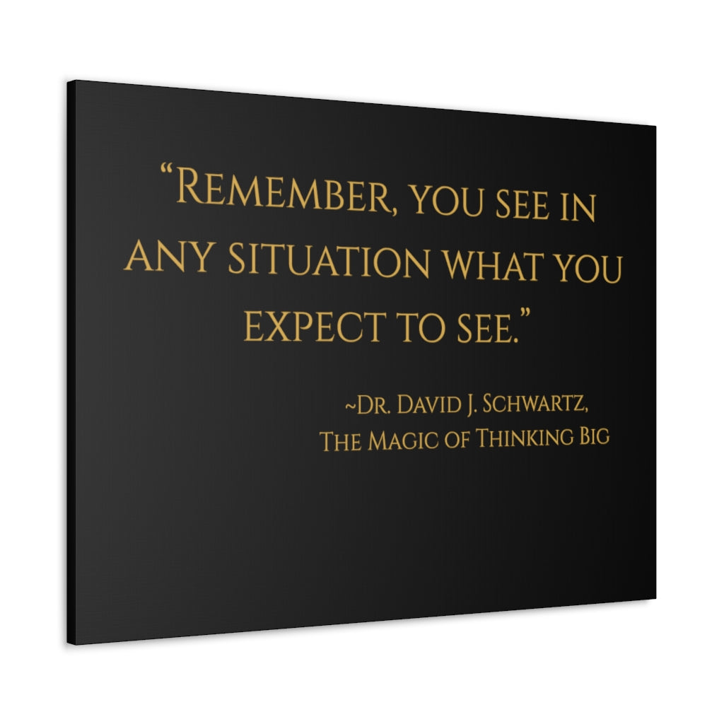 "Remember, you see in any situation what you expect to see." ~Dr. David J. Schwartz, The Magic of Thinking BIG ~ High Quality, Canvas Wall Art That Exudes Advance Dynamix Add-A-Tude