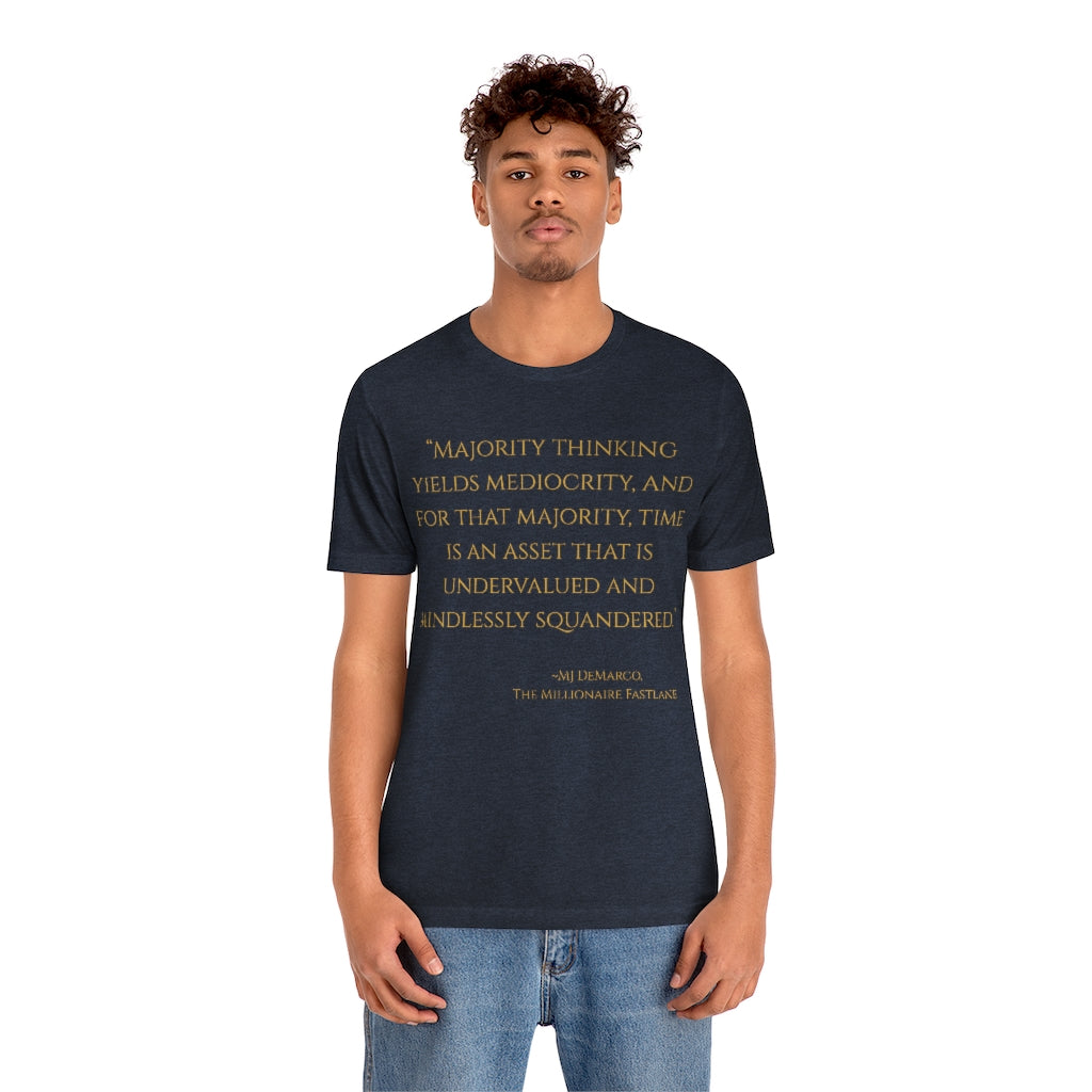 "Majority thinking yields mediocrity. And, for that majority, time is an asset that is undervalued and mindlessly squandered." ~MJ DeMarco, The Millionaire Fastlane ~ Super-comfortable, Unisex Short Sleeve T shirt With Add-A-Tude