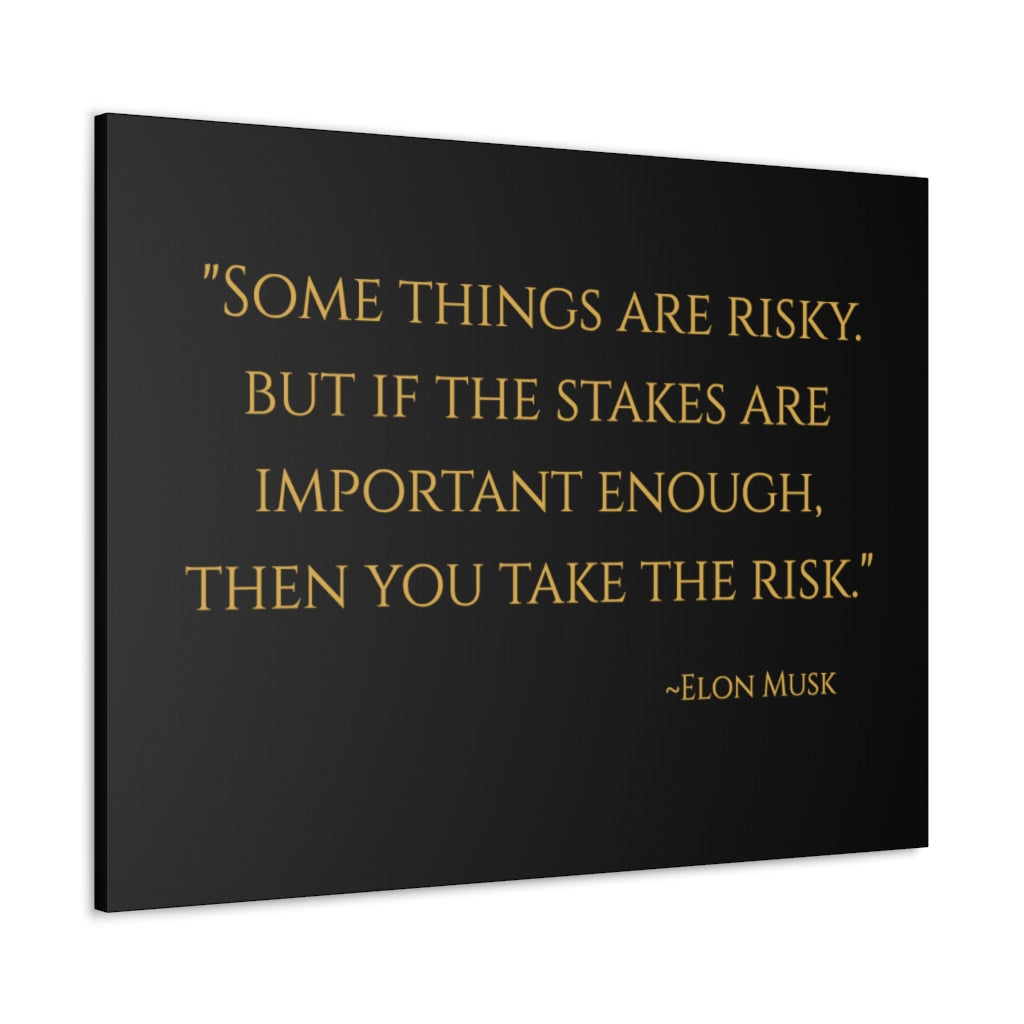 Some things are risky. But if the stakes are important enough, then you take the risk." ~Elon Musk, Tesla & SpaceX ~ High Quality, Canvas Wall Art That Exudes Advance Dynamix Add-A-Tude