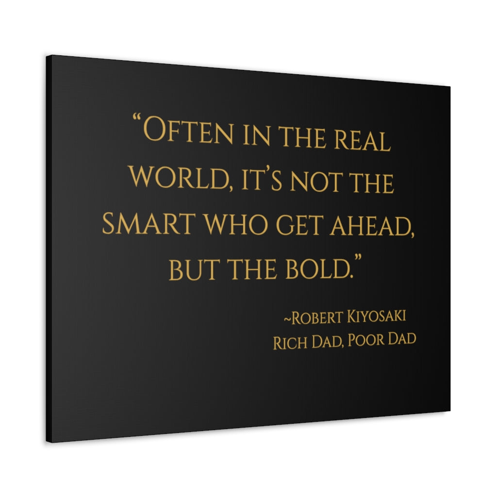 "Often in the real world, it's not the smart who get ahead, but the bold." ~Robert Kiyosaki, Rich Dad, Poor Dad ~ High Quality, Canvas Wall Art That Exudes Advance Dynamix Add-A-Tude