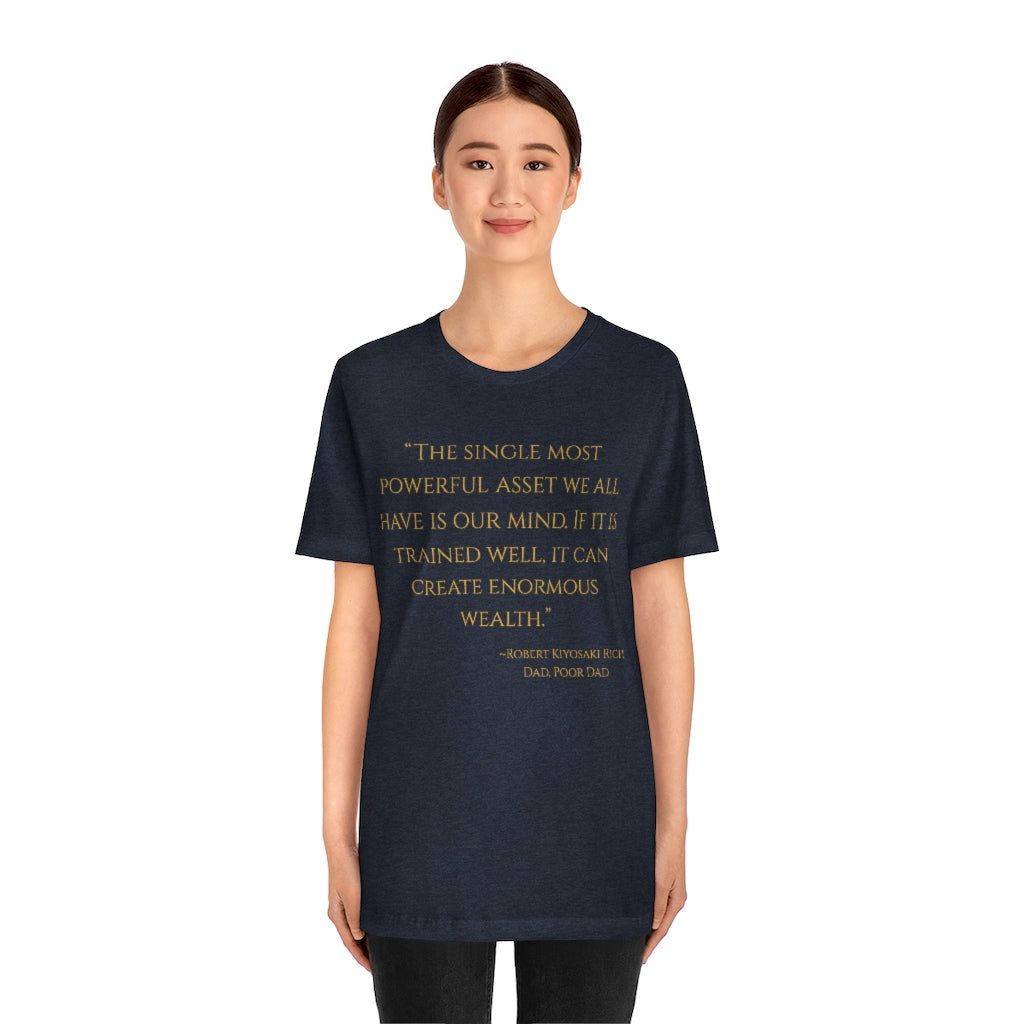 "The single most powerful asset we all have is our mind. If it is trained well, it can create enormous wealth." ~Robert Kiyosaki Rich Dad, Poor Dad ~ Super-comfortable, Unisex Short Sleeve T shirt With Add-A-Tude